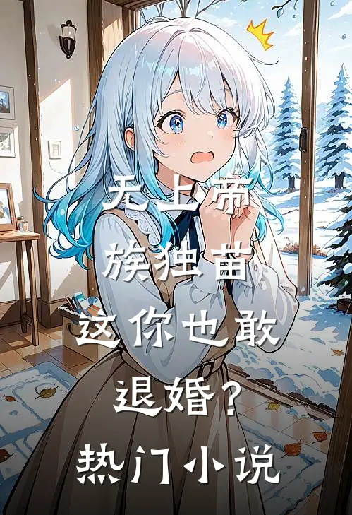 无上帝族独苗，这你也敢退婚？热门小说
