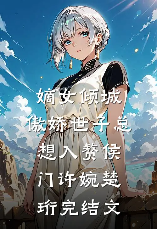 嫡女倾城，傲娇世子总想入赘侯门许婉楚珩完结文