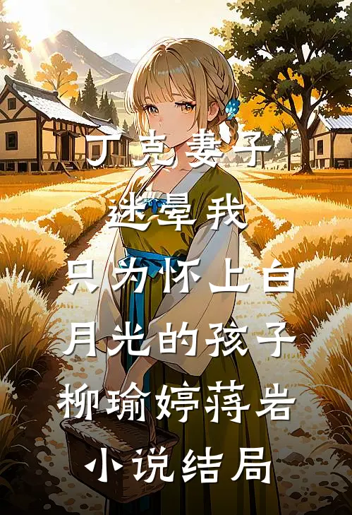 丁克妻子迷晕我，只为怀上白月光的孩子柳瑜婷蒋岩小说结局