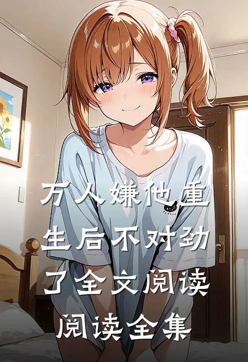 万人嫌他重生后不对劲了全文阅读阅读全集
