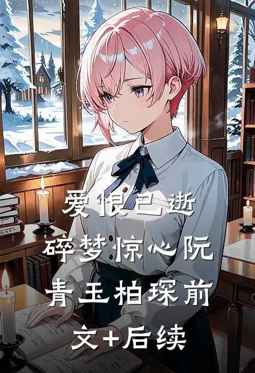 爱恨已逝，碎梦惊心阮青玉柏琛前文+后续