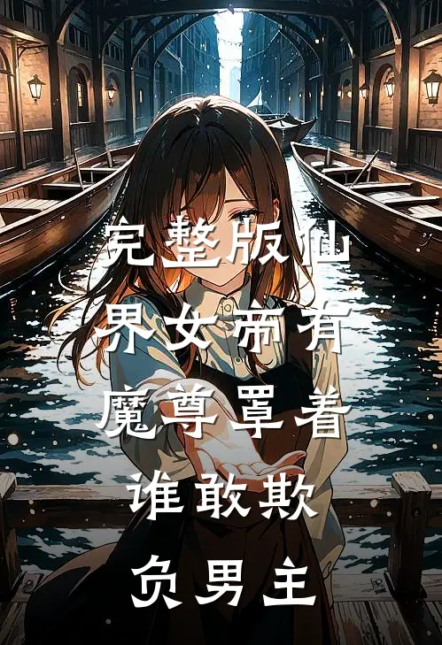 完整版仙界女帝有魔尊罩着,谁敢欺负男主