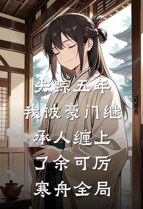 失踪五年，我被豪门继承人缠上了余可厉寒舟全局