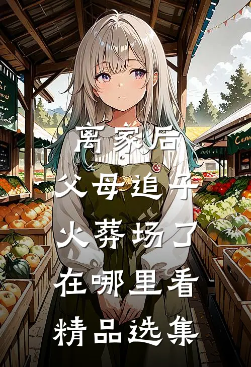 离家后,父母追子火葬场了在哪里看精品选集