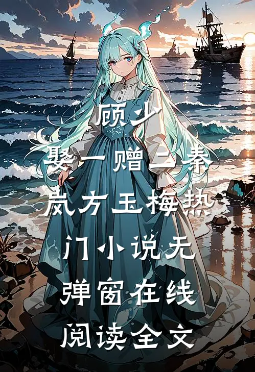 顾少，娶一赠二(秦岚方玉梅)热门小说无弹窗在线阅读全文