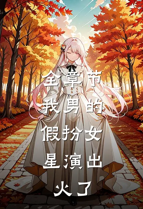 全章节我男的，假扮女星演出，火了