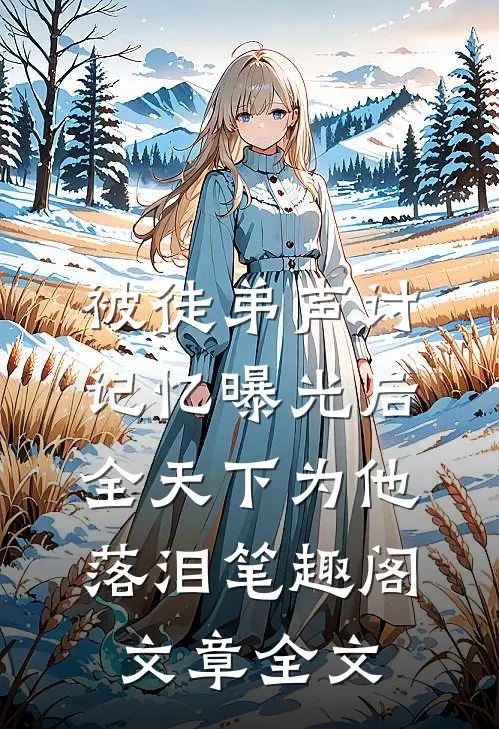 被徒弟声讨,记忆曝光后全天下为他落泪笔趣阁文章全文