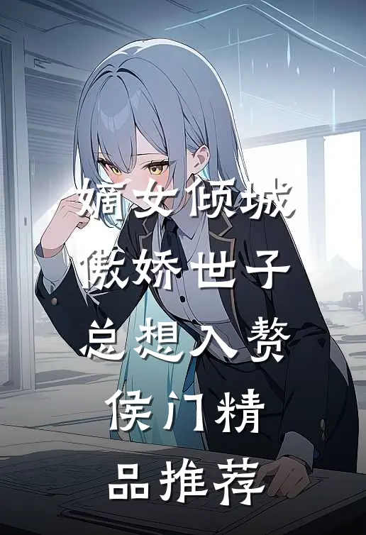 嫡女倾城，傲娇世子总想入赘侯门精品推荐