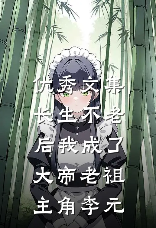 优秀文集长生不老后我成了大帝老祖主角李元
