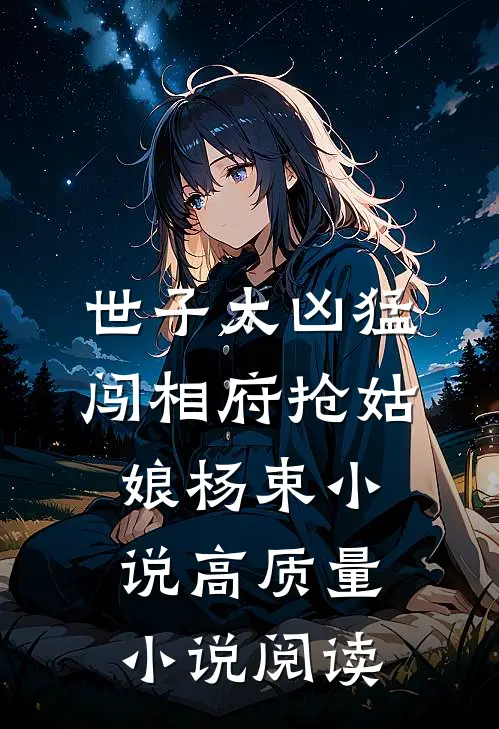世子太凶猛:闯相府抢姑娘杨束小说高质量小说阅读