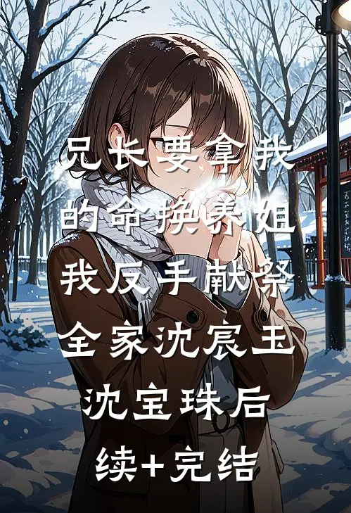 兄长要拿我的命换养姐，我反手献祭全家沈宸玉沈宝珠后续+完结