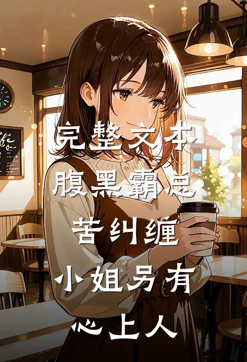 完整文本腹黑霸总苦纠缠，小姐另有心上人