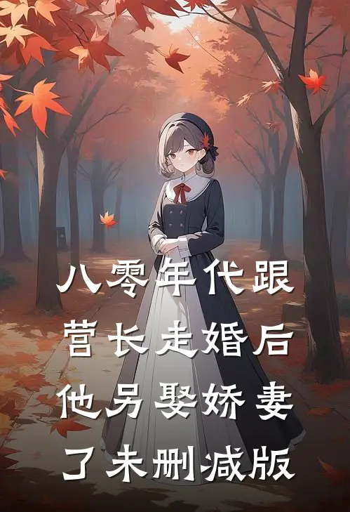 八零年代跟营长走婚后，他另娶娇妻了未删减版
