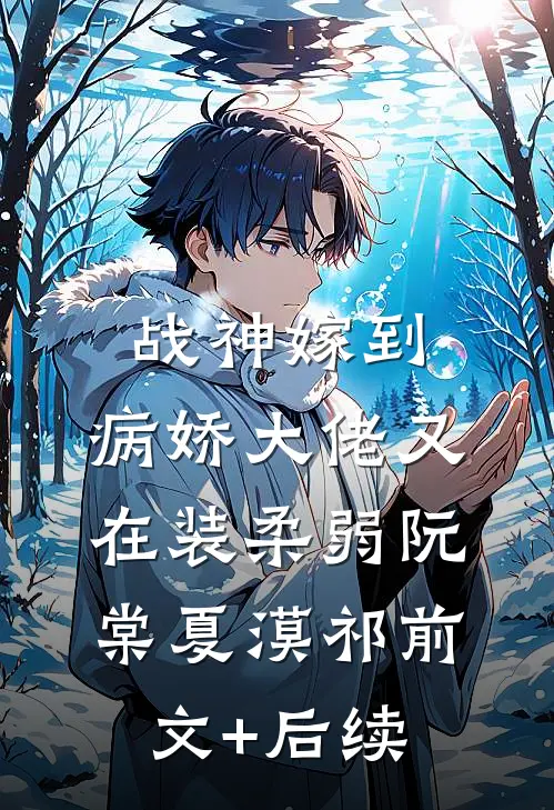 战神嫁到：病娇大佬又在装柔弱阮棠夏漠祁前文+后续