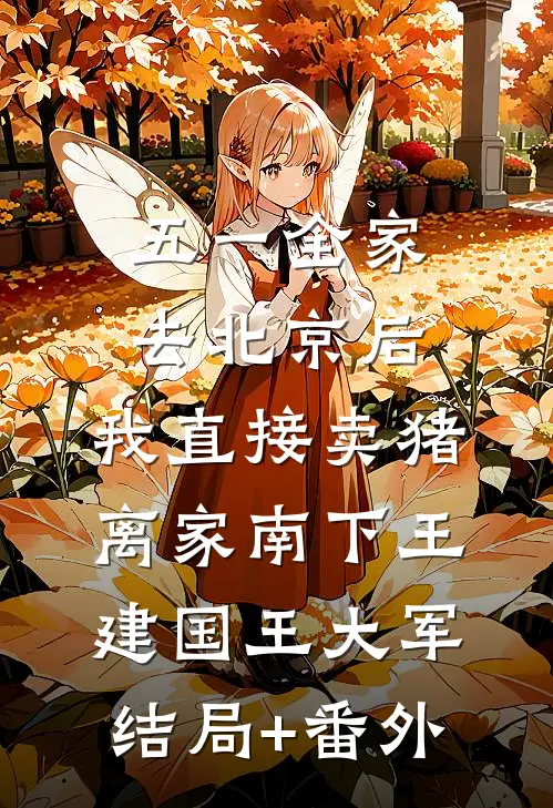 五一全家去北京后，我直接卖猪离家南下王建国王大军结局+番外