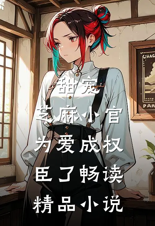 甜宠：芝麻小官为爱成权臣了畅读精品小说