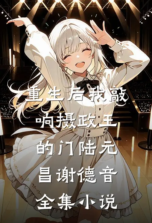重生后我敲响摄政王的门陆元昌谢德音全集小说