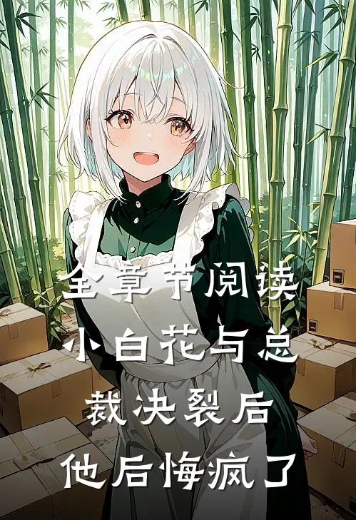 全章节阅读小白花与总裁决裂后，他后悔疯了