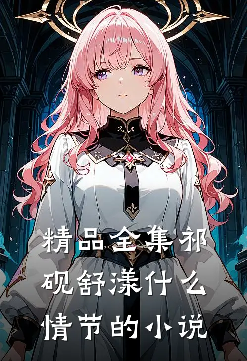 精品全集祁砚舒漾什么情节的小说