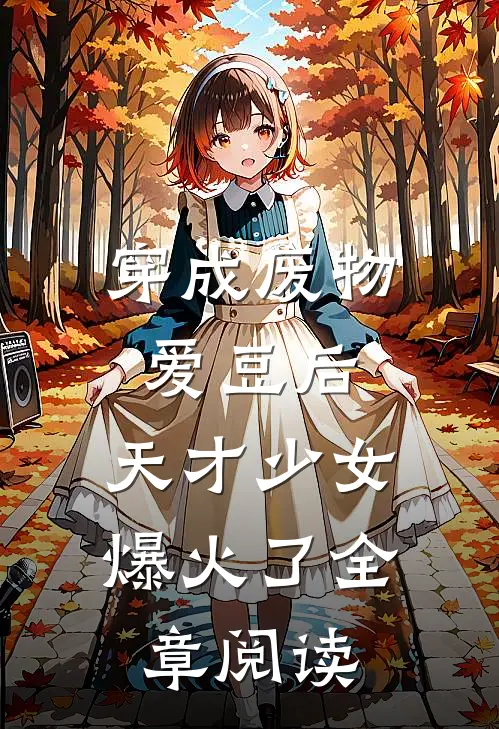 穿成废物爱豆后，天才少女爆火了全章阅读