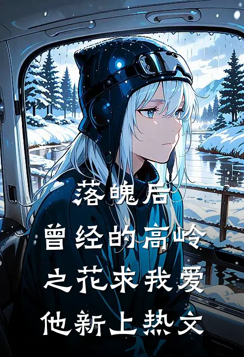 落魄后，曾经的高岭之花求我爱他新上热文