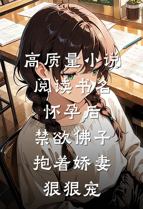 高质量小说阅读书名:怀孕后,禁欲佛子抱着娇妻狠狠宠