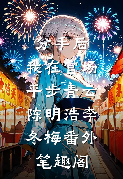 分手后，我在官场平步青云：陈明浩李冬梅番外笔趣阁