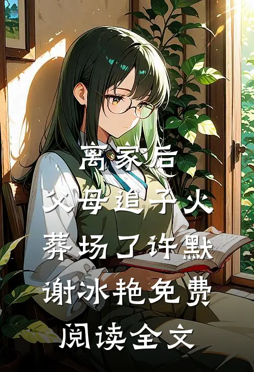 离家后，父母追子火葬场了(许默谢冰艳)免费阅读全文