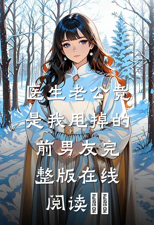 医生老公竟是我甩掉的前男友完整版在线阅读​​