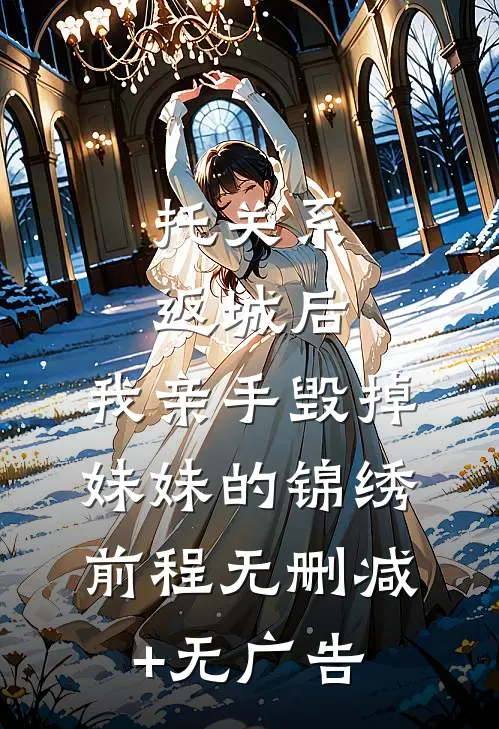 托关系返城后，我亲手毁掉妹妹的锦绣前程无删减+无广告