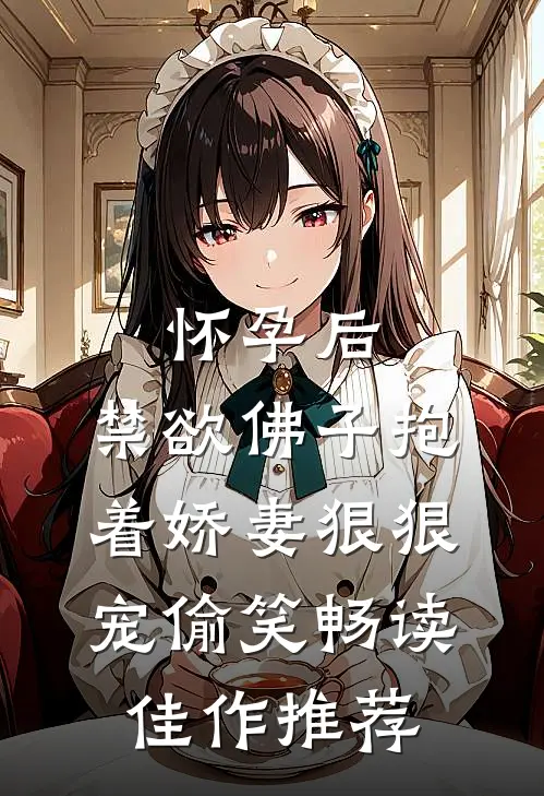 怀孕后,禁欲佛子抱着娇妻狠狠宠[偷笑]畅读佳作推荐