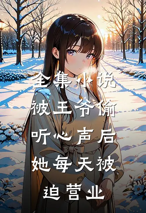 全集小说被王爷偷听心声后，她每天被迫营业