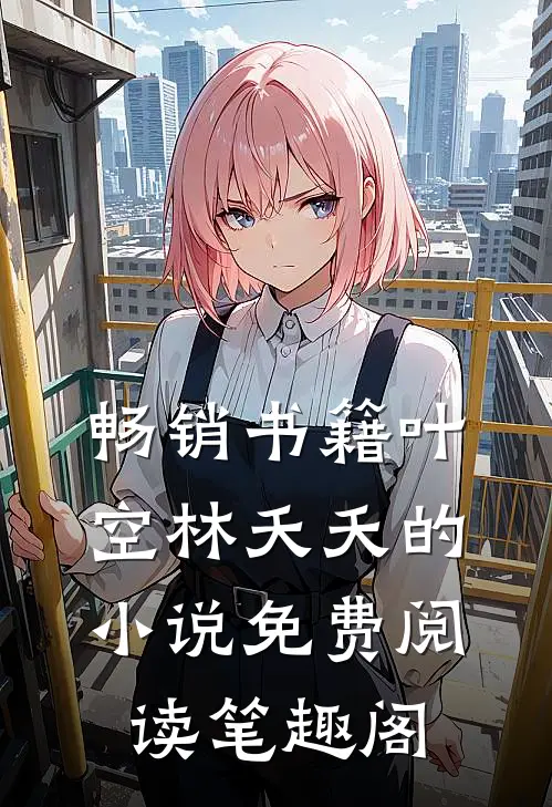 畅销书籍叶空林夭夭的小说免费阅读笔趣阁