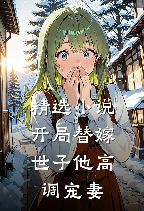 精选开局替嫁,世子他高调宠妻全文