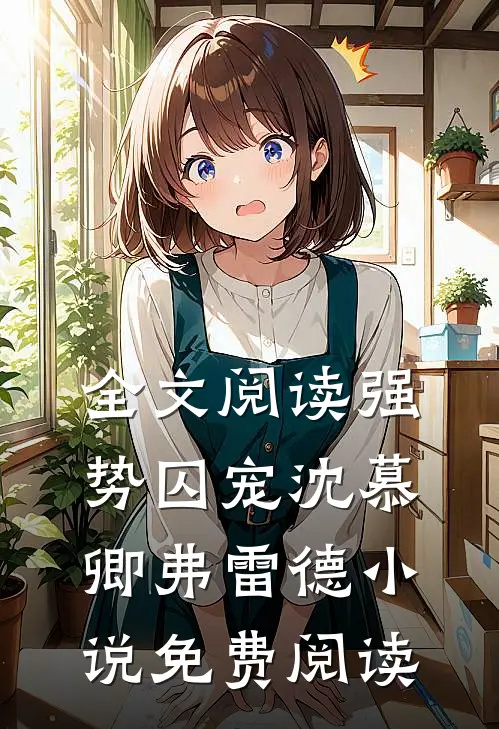 全文阅读强势囚宠沈慕卿弗雷德小说免费阅读