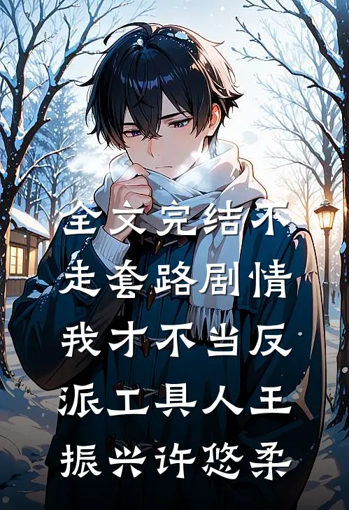 全文完结不走套路剧情,我才不当反派工具人王振兴许悠柔