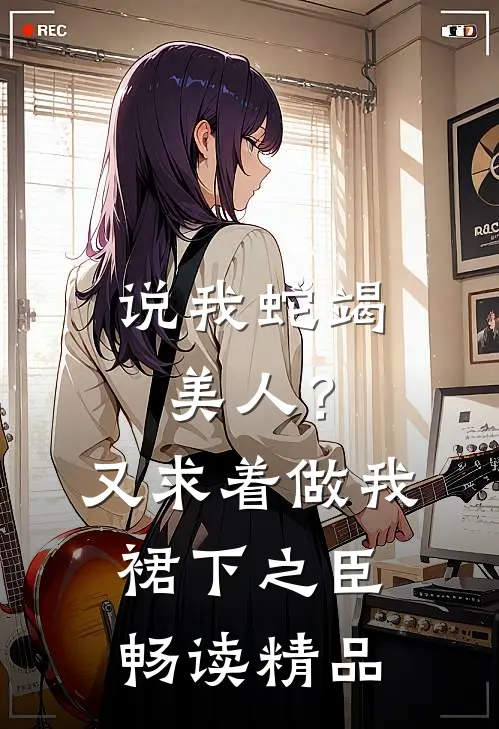 说我蛇竭美人？又求着做我裙下之臣畅读精品