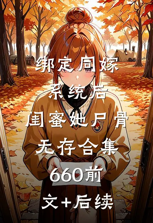 绑定同嫁系统后，闺蜜她尸骨无存合集660前文+后续