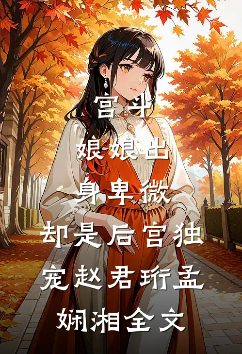 宫斗：娘娘出身卑微，却是后宫独宠赵君珩孟娴湘全文