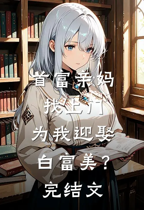 首富亲妈找上门，为我迎娶白富美？完结文