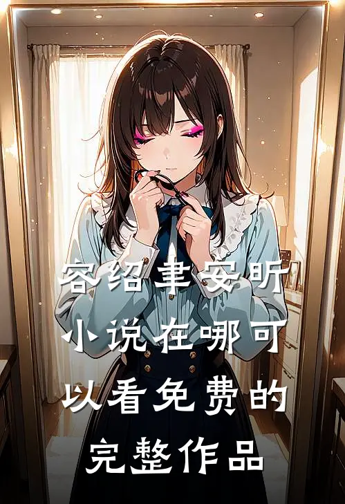 容绍聿安昕小说在哪可以看免费的完整作品