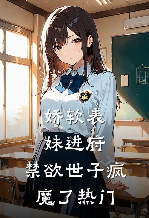 娇软表妹进府禁欲世子疯魔了热门