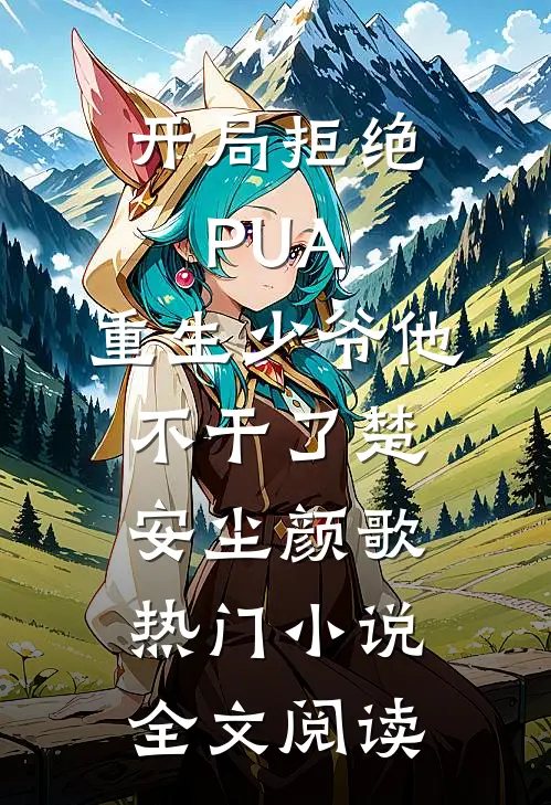开局拒绝PUA，重生少爷他不干了(楚安尘颜歌)热门小说全文阅读