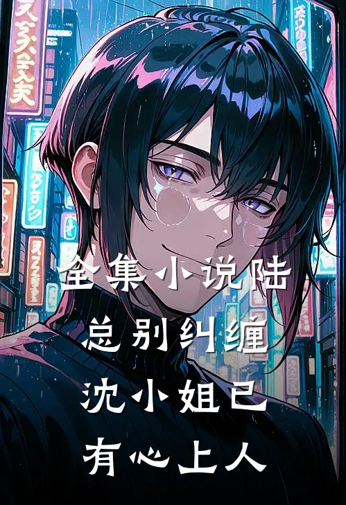 全集小说陆总别纠缠，沈小姐已有心上人