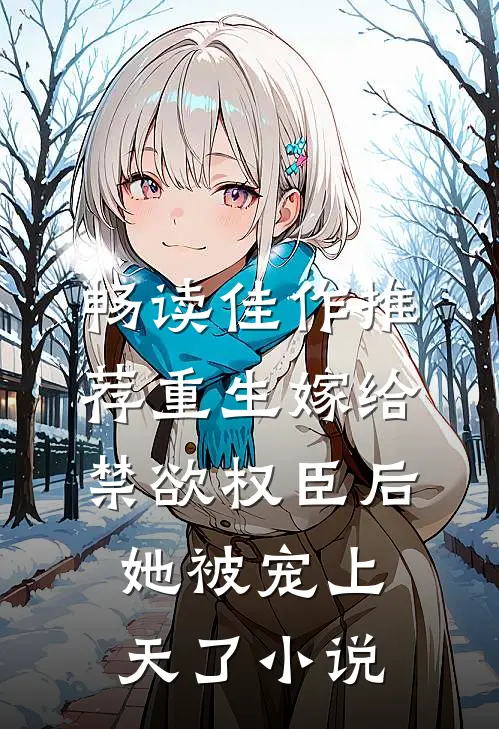 畅读佳作推荐重生嫁给禁欲权臣后她被宠上天了小说
