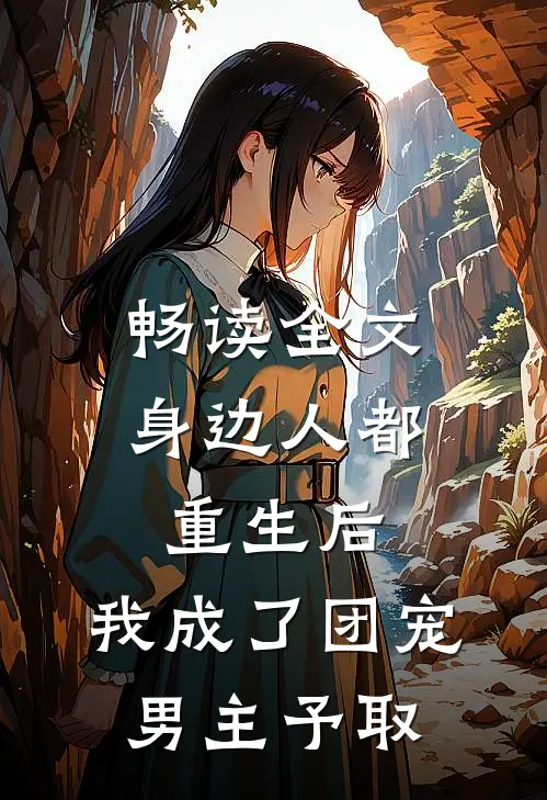 畅读全文身边人都重生后,我成了团宠男主予取