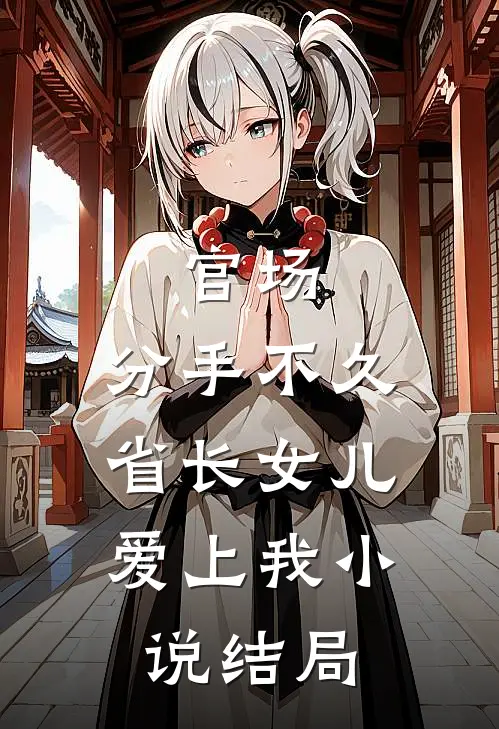 官场：分手不久，省长女儿爱上我小说结局