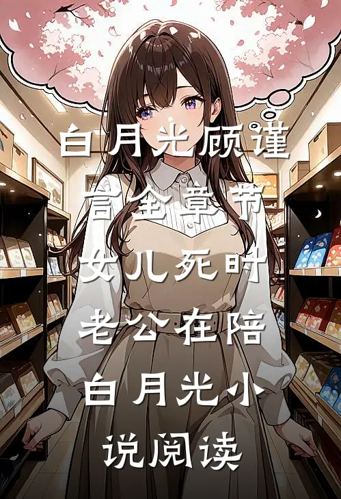 白月光顾谨言全章节_女儿死时，老公在陪白月光小说阅读