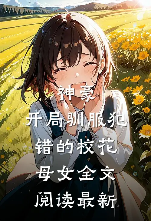 神豪,开局驯服犯错的校花母女全文阅读最新