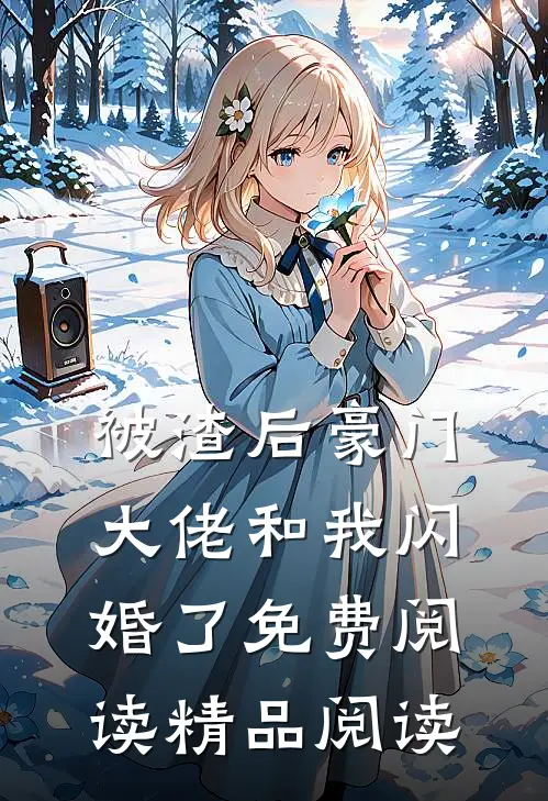 被渣后豪门大佬和我闪婚了免费阅读精品阅读